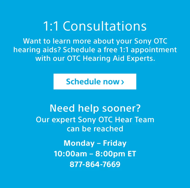1:1 consultations. Want to learn more about your Sony OTC hearing aids? Schedule a free 1:1 appointment with our OTC Hearing Aid Experts. Schedule now >