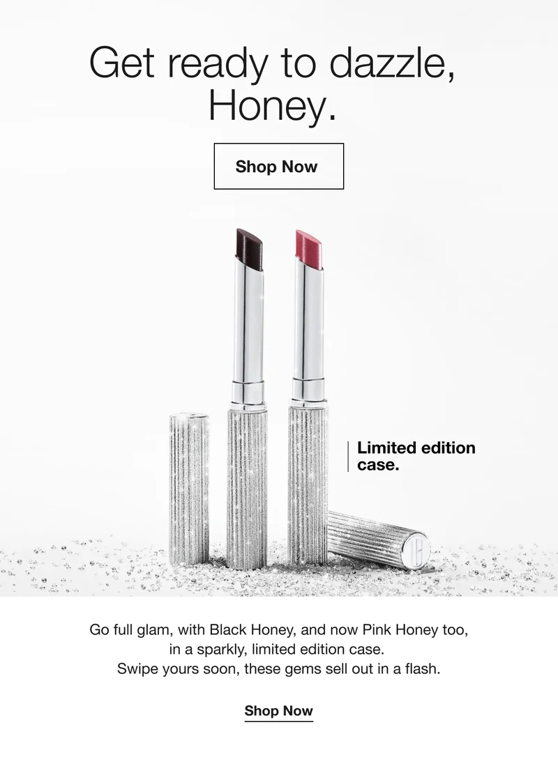 Get ready to dazzle, Honey. | Shop Now | Limited edition case. | Go full glam, with Black Honey, and now Pink Honey too, in a sparkly, limited edition case. | Swipe yours soon, these gems sell out in a flash. | Shop Now