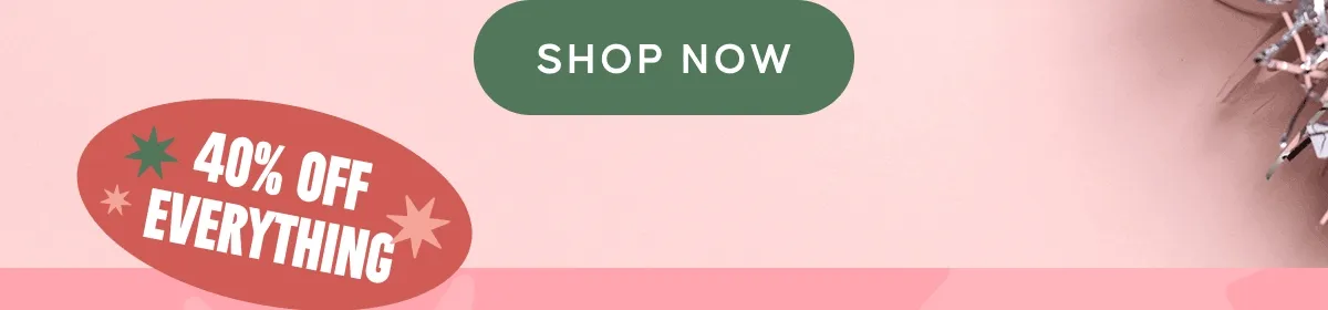 Shop Now. 40% OFF EVERYTHING