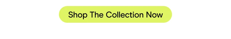 Shop The Collection Now