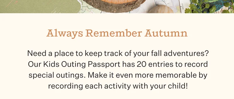 Always Remember Autumn | Need a place to keep track of your fall adventures? Our Kids Outing Passport has 20 entries to record special outings. Make it even more memorable by recording each activity with your child!