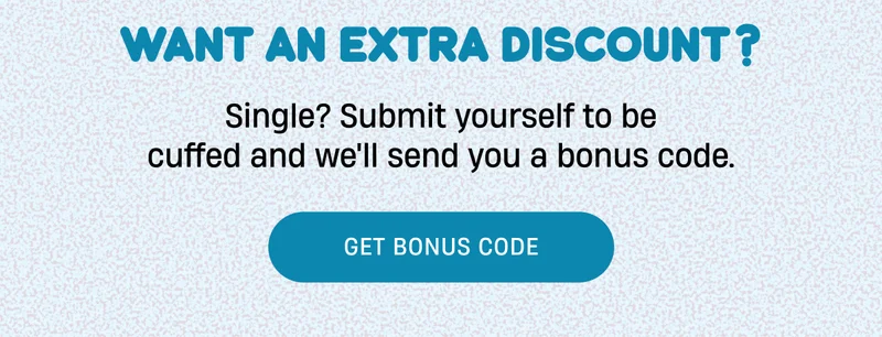 Want an extra discount? | Submit yourself to be cuffed and snag extra savings | Get Bonus Code