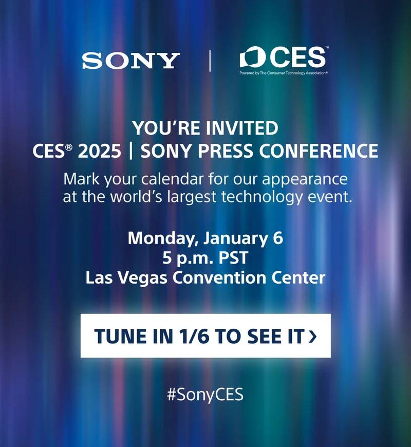 SONY | CES  You're Invited CES 2025 | Sony Press Conference | Mark your calendar for our appearance at the world's larget technology event.    Monday, January 6 5p.m. PST Las Vegas Convention Center | Tune in 1/6 to see it