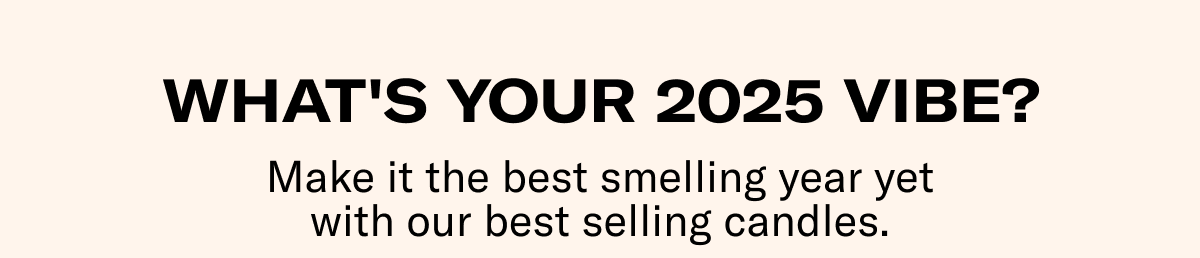 WHAT'S YOUR 2025 VIBE? | Make it the best smelling year yet with our best selling candles.