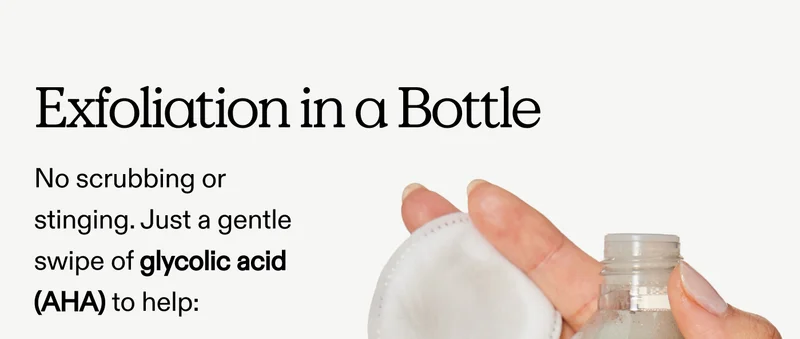 Exfoliation In A Bottle  No scrubbing or stinging. Just a gentle swipe of glycolic acid (AHA) to help: