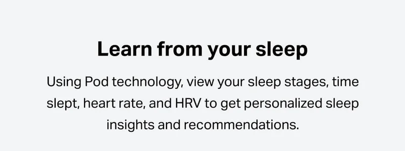 Using Pod technology, view your sleep stages, time slept, heart rate, and HRV to get personalized sleep insights and recommendations.