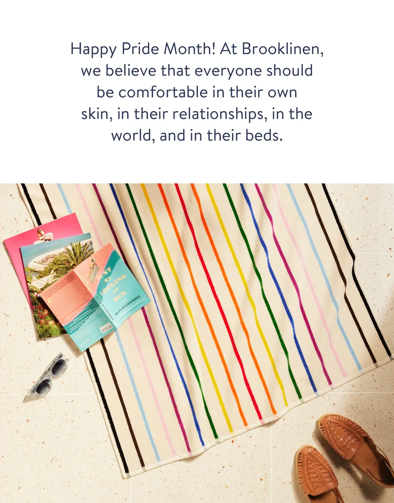 Happy Pride Month! At Brooklinen,  we believe that everyone should be comfortable in their own skin, in their relationships, in the world, and in their beds. We’re partnering with the Center, a  safe and affirming space for LGBTQIA+ New Yorkers, delivering services that empower people to lead healthy, successful, and comfortable lives.