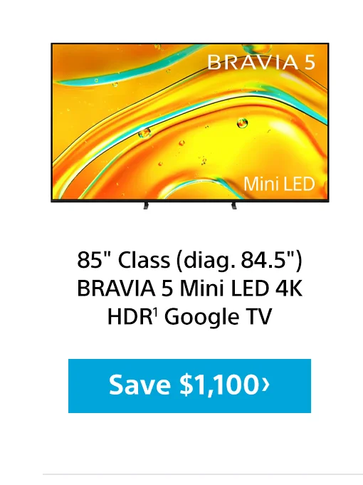 85inch Class (diag. 84.5inch) BRAVIA 5 Mini LED 4K HDR1 Google TV Save $1,100