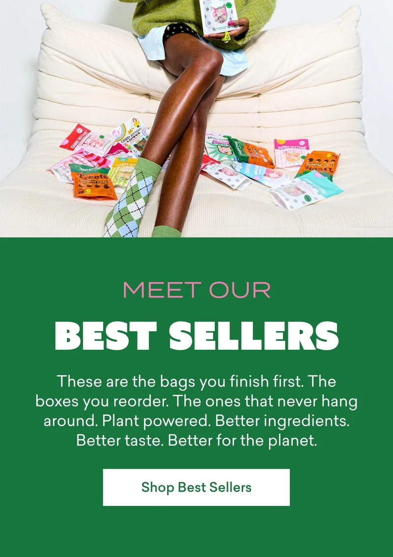 Meet our best sellers  These are the bags you finish first. The boxes you reorder. The ones that never hang around. Plant powered. Better ingredients. Better taste. Better for the planet.