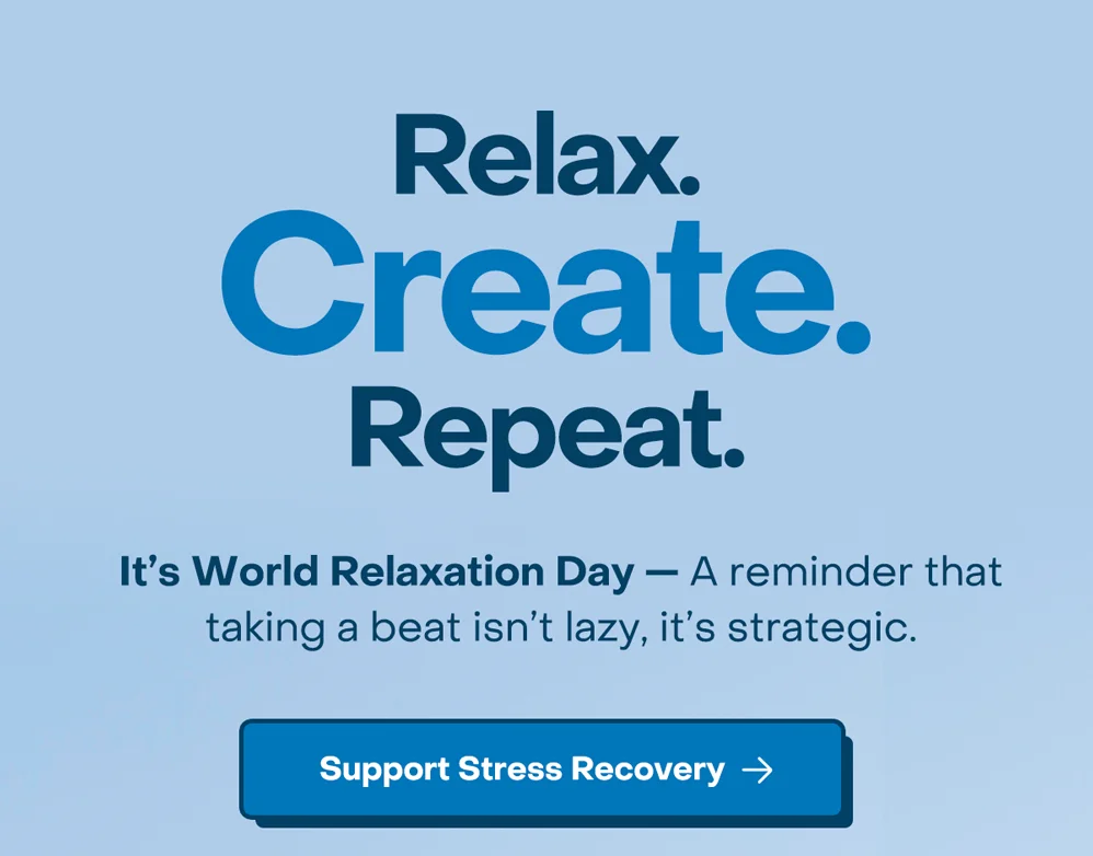 Relax. Create. Repeat.  It's World Relaxation Day— A reminder that taking a beat isn't lazy, it's strategic.