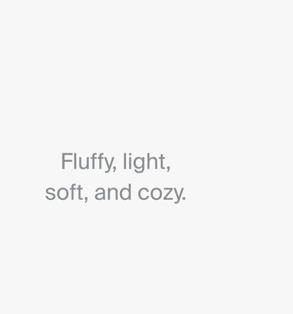 Fluffy, light, soft, and cozy.