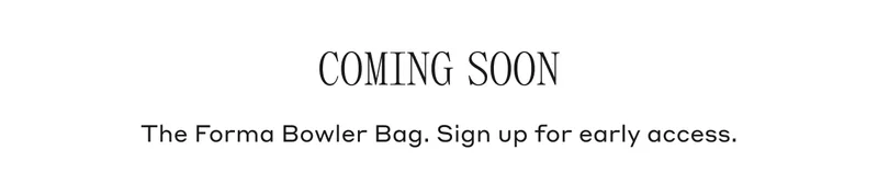 COMING SOON The Forma Bowler Bag. Sign up for early access.