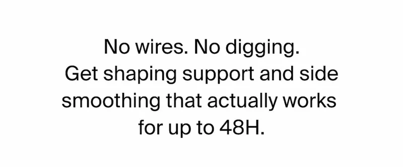 No wires. No digging. Get shaping support and side smoothing that actually works for up to 48H.