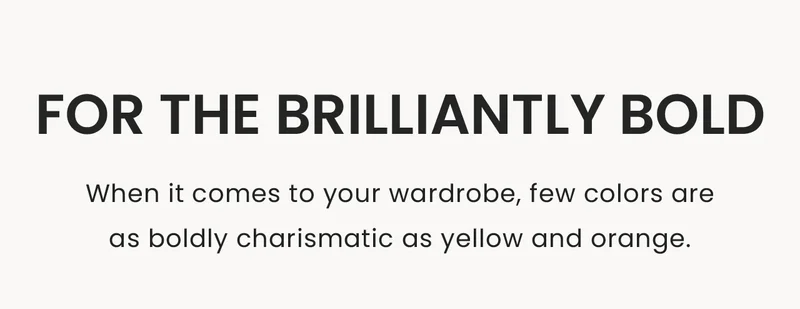 For the Brilliantly Bold: When it comes to your wardrobe, few colors are as boldly charismatic as yellow and orange.