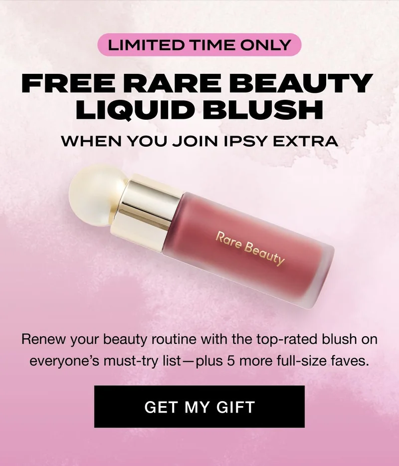 LIMITED TIME ONLY - FREE RARE BEAUTY LIQUID BLUSH WHEN YOU JOIN IPSY EXTRA - Renew your beauty routine with the top-rated blush on everyoneβs must-try listβplus 5 more full-size faves. GET MY GIFT