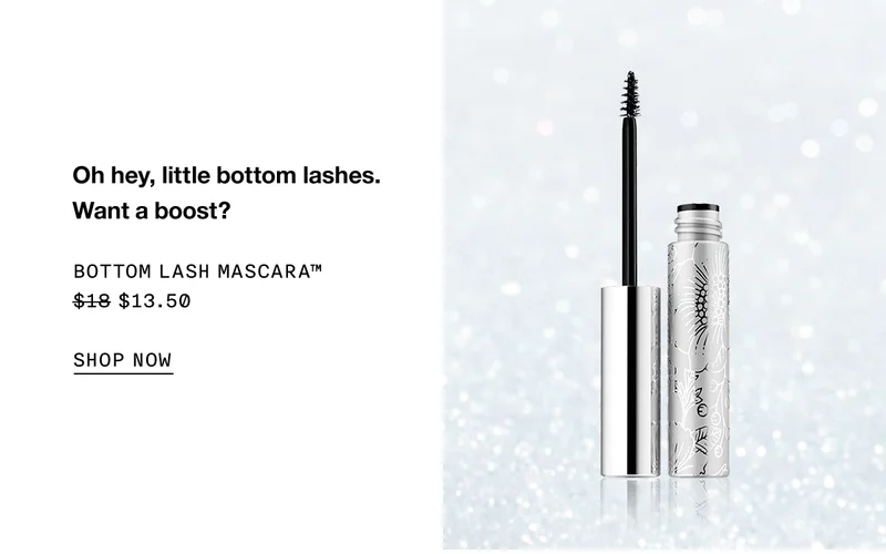 Oh hey, little bottom lashes. Want a boost? BOTTOM LASH MASCARA TM $13.50 SHOP NOW