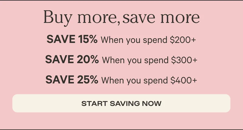 Buy More, save more: Save 15% when you spend $200+; Save 20% when you spend $300+; Save 25% when you spend $400+ - Start Saving Now
