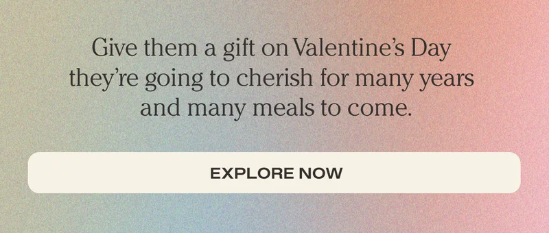 Give them a gift on Valentine's Day they're going to cherish for many years and many meals to come.