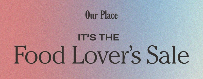 Our Place - It's the Food Lover's Sale