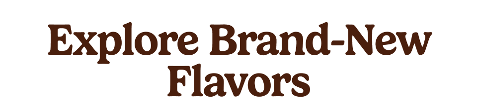 Explore Brand-New Flavors