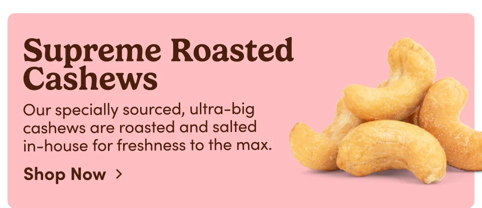 Supreme Roasted Cashews - Our specially sourced, ultra-big cashews are roasted and salted in-house for freshness to the max; Shop Now