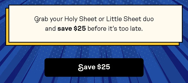 Grab your Holy Sheet or Little Sheet duo and save $25 before it’s too late.