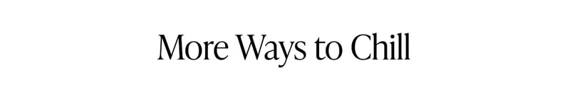 MORE WAYS TO CHILL