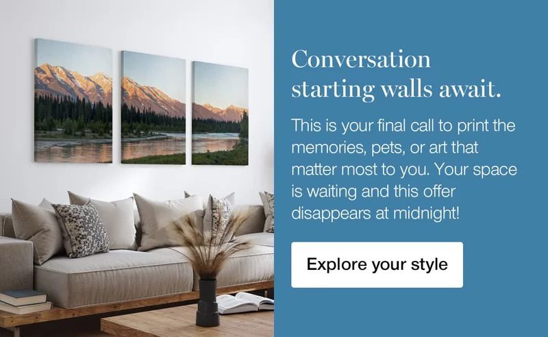 Conversation starting walls await. This is your final call to print the memories, pets, or art that matter most to you. Your space is waiting and this offer disappears at midnight!
