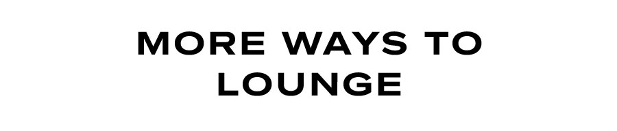 MORE WAYS TO LOUNGE