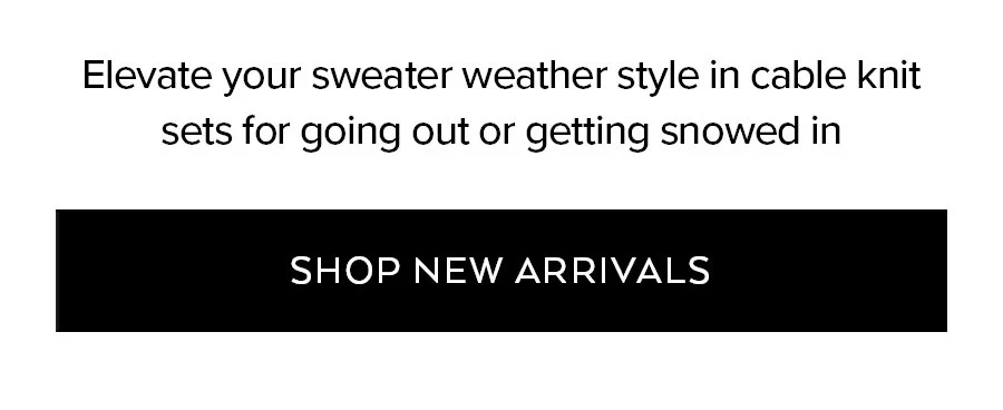ELEVATE YOUR SWEATER WEATHER STYLE IN CABLE KNIT SETS FOR GOING OUT OR GETTING SNOWED IN. SHOP LUXE LOUNGE.
