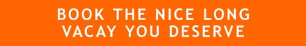 BOOK THE NICE LONG VACAY YOU DESERVE