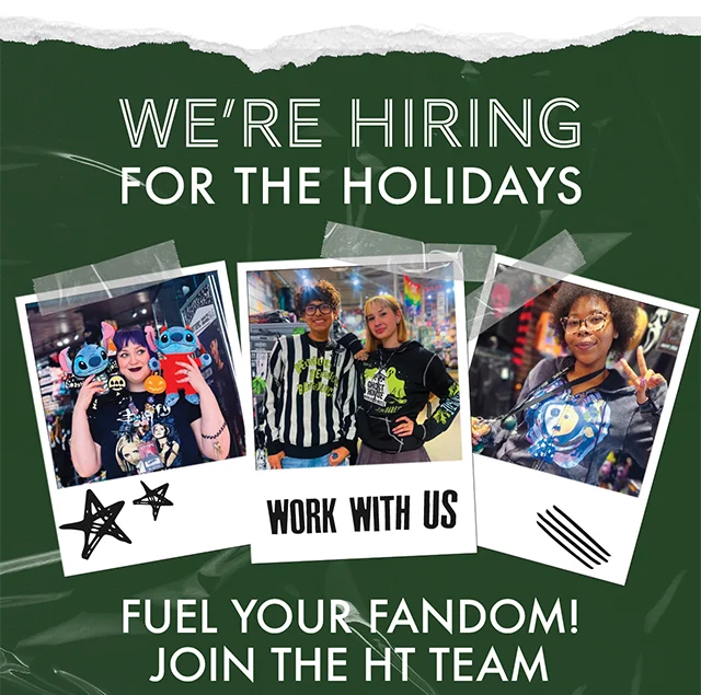 We're Hiring For The Holidays! Fuel Your Fandom! Join the HT Team. Apply Now