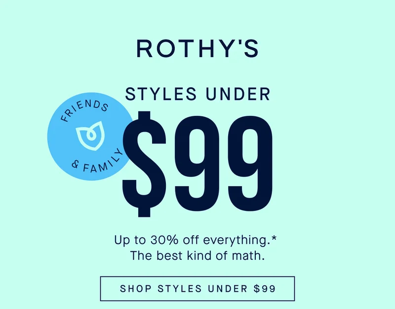 STYLES UNDER $99 FRIENDS & FAMILY Up to 30% off everything.* The best kind of math. SHOP STYLES UNDER $99