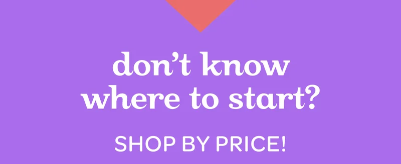 Don’t know where to start? Shop by price!