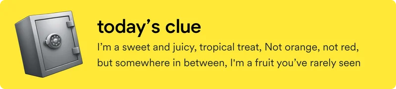 Today's clue: I’m a sweet and juicy, tropical treat, Not orange, not red,  but somewhere in between, I'm a fruit you’ve rarely seen.
