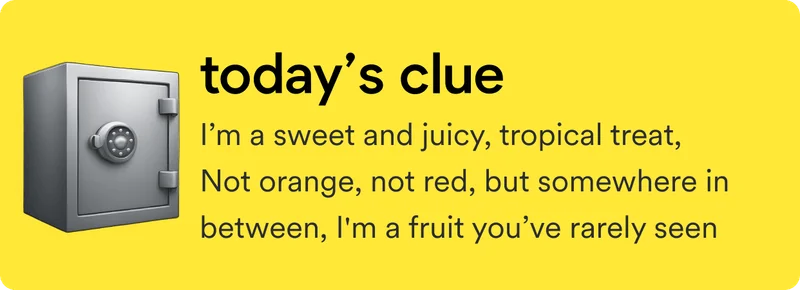 Today's clue: I’m a sweet and juicy, tropical treat, Not orange, not red, but somewhere in between, I'm a fruit you’ve rarely seen.