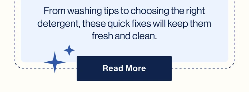 From washing tips to choosing the right detergent, these quick fixes will keep them fresh and clean. Read More