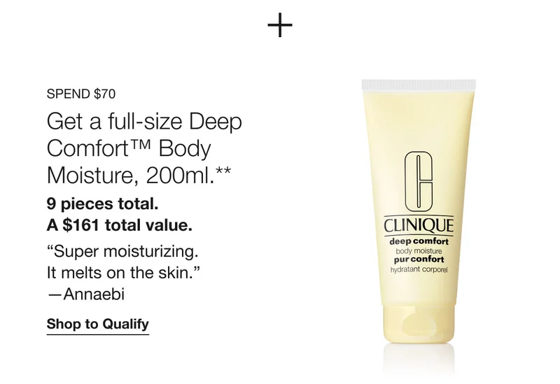 Spend $70 | Get a full-size Deep Comfort™ Body Moisture, 200ml.** 9 pieces total. A $161 total value. “Super moisturizing. It melts on the skin.”—Annaebi | Shop to Qualify