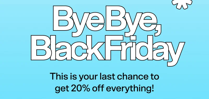 Bye Bye, Black Friday! This is your last chance to get 20% off everything!