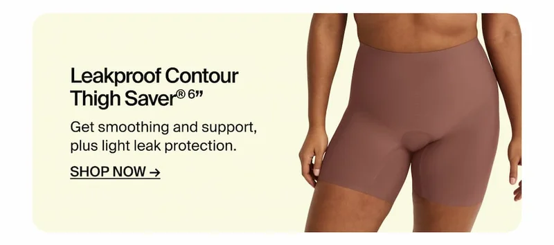 Leakproof Contour Thigh Saver 6". Get smoothing and support, plus light leak protection. Shop Now