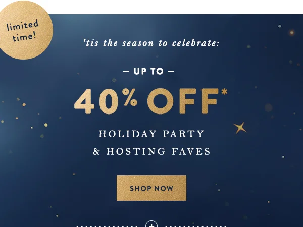 Limited time. 40% off holiday party and hosting faves.
