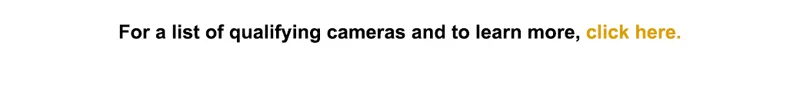For a list of qualifying cameras and to learn more, click here.