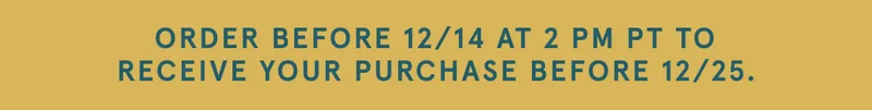Order before 12/14 at 2PM PT to Receive your Purchase before 12/25