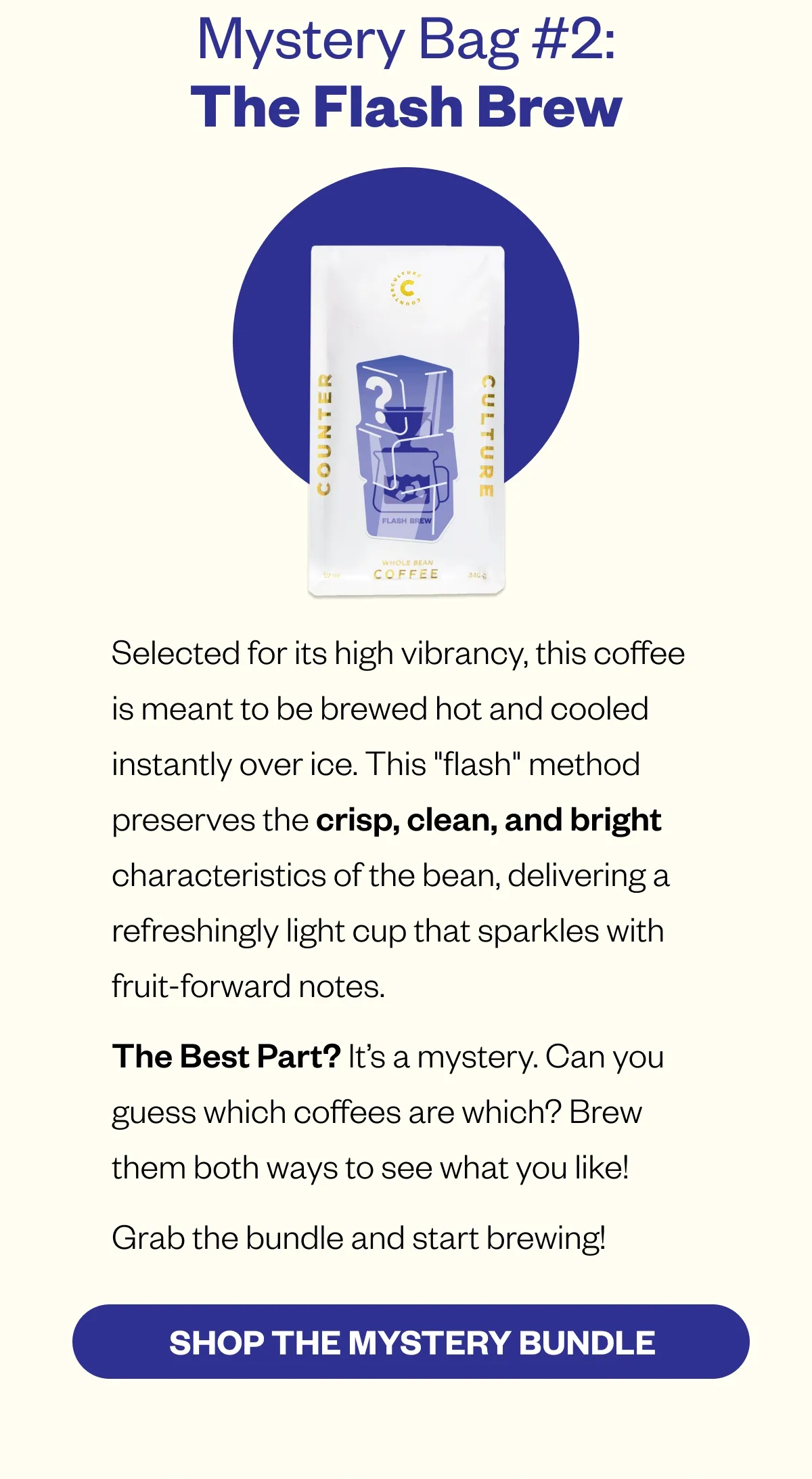 Mystery Bag #2: The Flash Brew Selected for its high vibrancy, this coffee is meant to be brewed hot and cooled instantly over ice. This