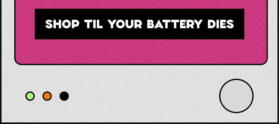 SHOP TIL YOUR BATTERY DIES