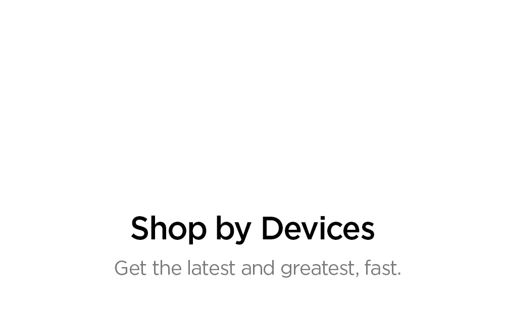 Shop by Devices. Get the latest and greatest, fast.