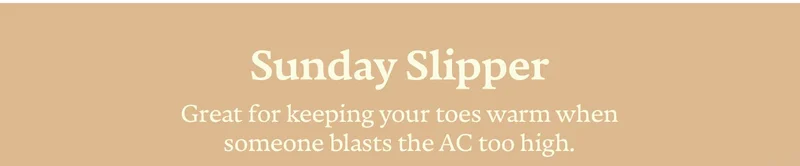 Sunday Slipper | Great for keeping your toes warm when someone blasts the AC too high.