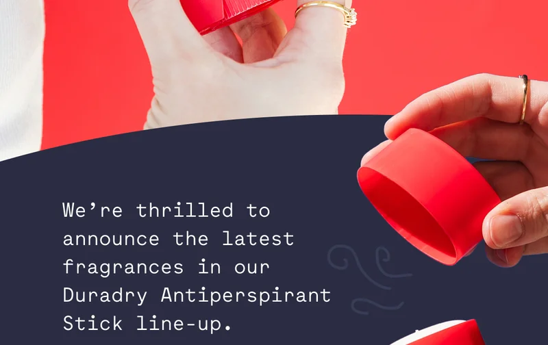 We’re thrilled to announce the latest fragrances in our Duradry Antiperspirant Stick line-up.