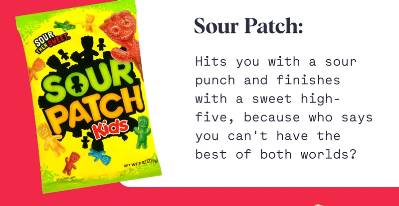 Sour Patch: Hits you with a sour punch and finishes with a sweet high-five, because who says you can't have the best of both worlds?