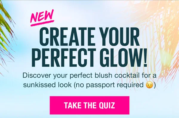NEW! Create Your Perfect Glow! Discover your perfect blush cocktail for a sunkissed look (no passport required)